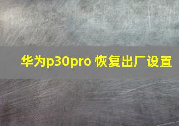 华为p30pro 恢复出厂设置